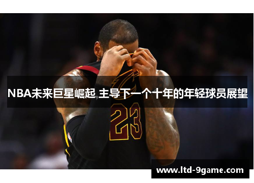 NBA未来巨星崛起 主导下一个十年的年轻球员展望