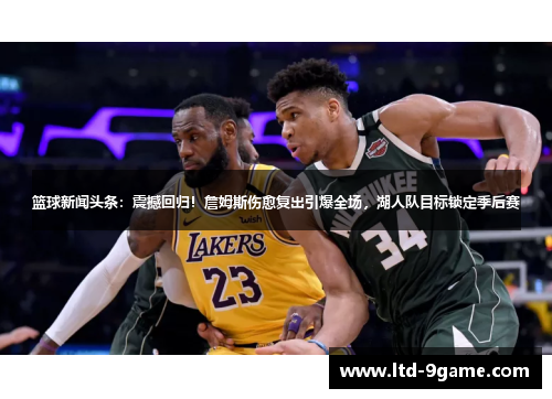 篮球新闻头条：震撼回归！詹姆斯伤愈复出引爆全场，湖人队目标锁定季后赛
