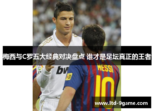 梅西与C罗五大经典对决盘点 谁才是足坛真正的王者
