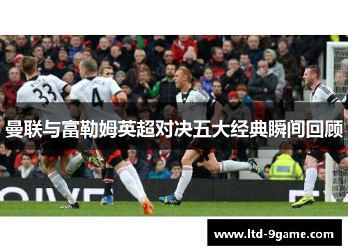 曼联与富勒姆英超对决五大经典瞬间回顾