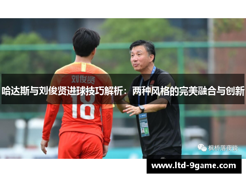 哈达斯与刘俊贤进球技巧解析：两种风格的完美融合与创新