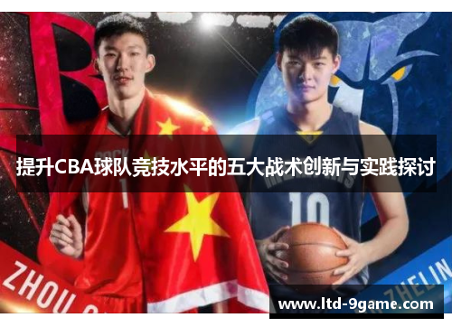 提升CBA球队竞技水平的五大战术创新与实践探讨