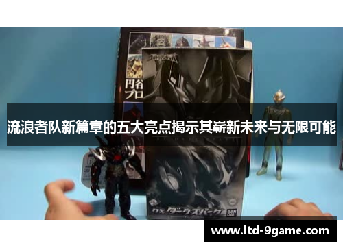 流浪者队新篇章的五大亮点揭示其崭新未来与无限可能