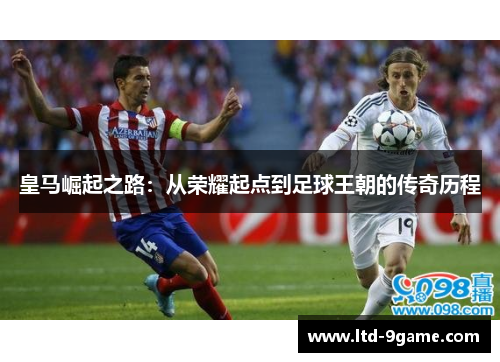 皇马崛起之路：从荣耀起点到足球王朝的传奇历程