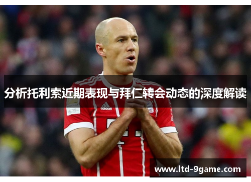 分析托利索近期表现与拜仁转会动态的深度解读
