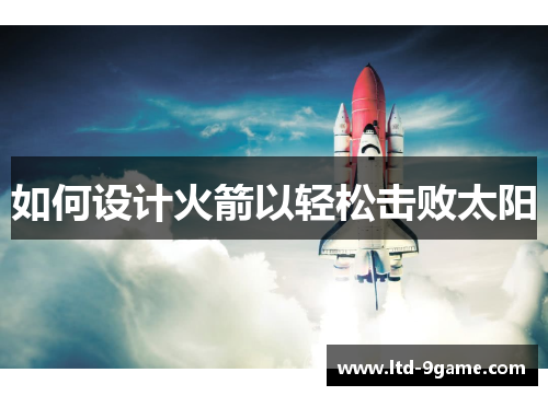 如何设计火箭以轻松击败太阳