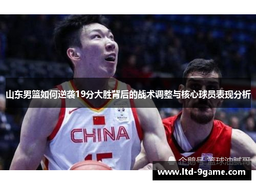 山东男篮如何逆袭19分大胜背后的战术调整与核心球员表现分析