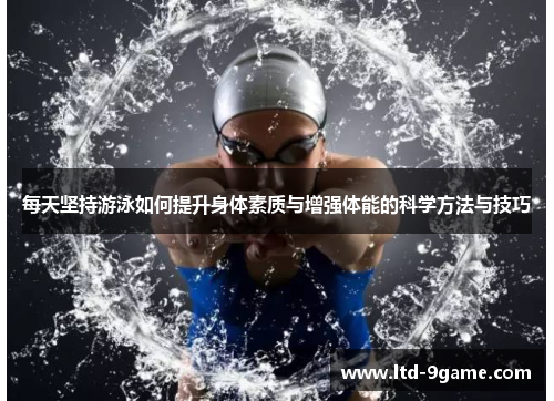 每天坚持游泳如何提升身体素质与增强体能的科学方法与技巧
