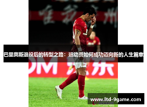 巴里奥斯退役后的转型之路：运动员如何成功迈向新的人生篇章
