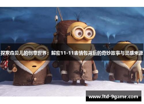 探索森贝儿的创意世界：解密11-11表情包背后的奇妙故事与灵感来源