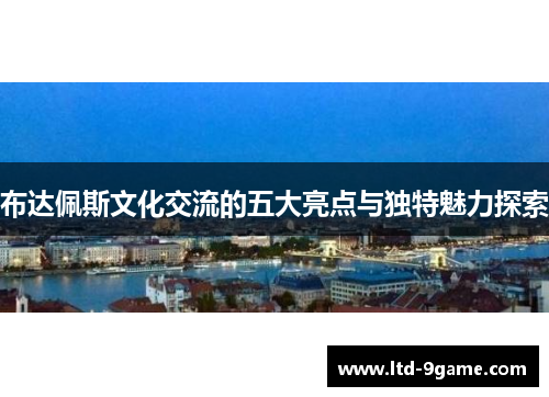 布达佩斯文化交流的五大亮点与独特魅力探索