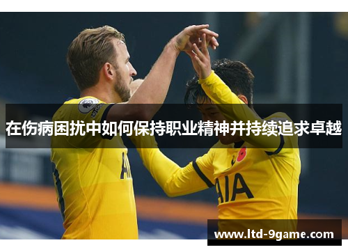 在伤病困扰中如何保持职业精神并持续追求卓越