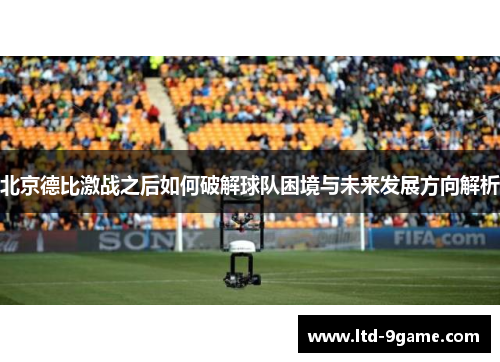 北京德比激战之后如何破解球队困境与未来发展方向解析