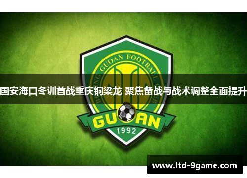 国安海口冬训首战重庆铜梁龙 聚焦备战与战术调整全面提升