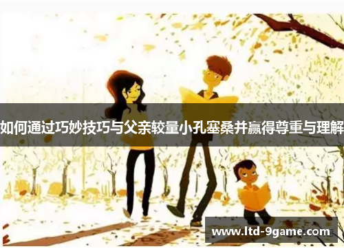 如何通过巧妙技巧与父亲较量小孔塞桑并赢得尊重与理解