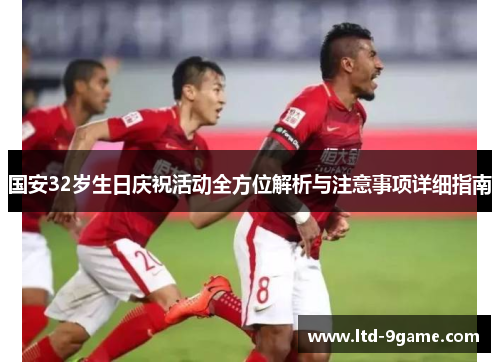 国安32岁生日庆祝活动全方位解析与注意事项详细指南