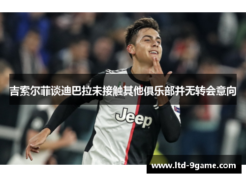 吉索尔菲谈迪巴拉未接触其他俱乐部并无转会意向