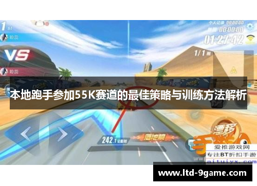 本地跑手参加55K赛道的最佳策略与训练方法解析