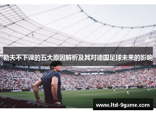 勒夫不下课的五大原因解析及其对德国足球未来的影响