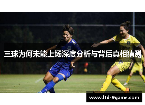 三球为何未能上场深度分析与背后真相猜测 三球为何未能上场深度分析与背后真相猜测