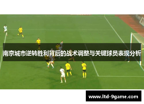 南京城市逆转胜利背后的战术调整与关键球员表现分析
