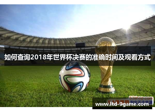 如何查询2018年世界杯决赛的准确时间及观看方式