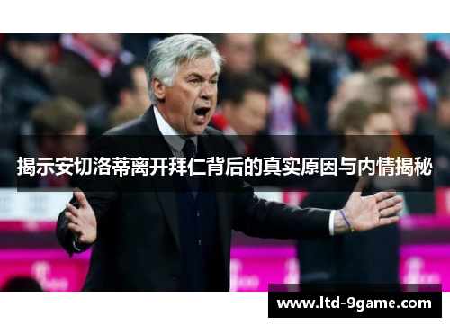揭示安切洛蒂离开拜仁背后的真实原因与内情揭秘