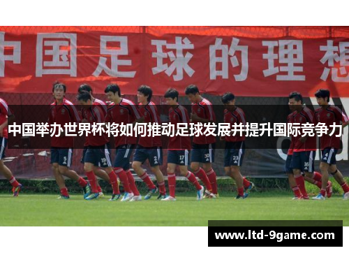 中国举办世界杯将如何推动足球发展并提升国际竞争力