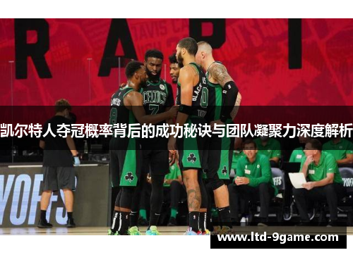 凯尔特人夺冠概率背后的成功秘诀与团队凝聚力深度解析