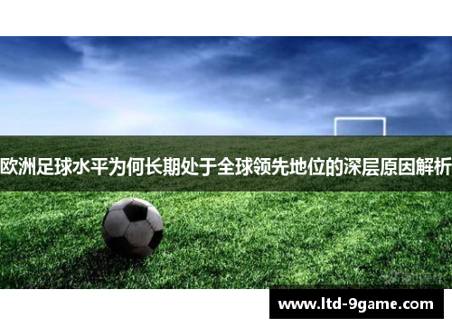 欧洲足球水平为何长期处于全球领先地位的深层原因解析 欧洲足球水平为何长期处于全球领先地位的深层原因解析