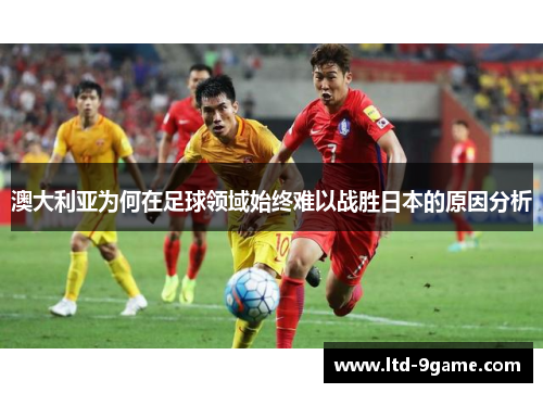 澳大利亚为何在足球领域始终难以战胜日本的原因分析