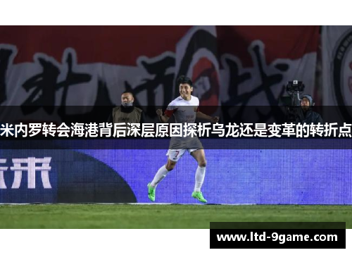 米内罗转会海港背后深层原因探析乌龙还是变革的转折点