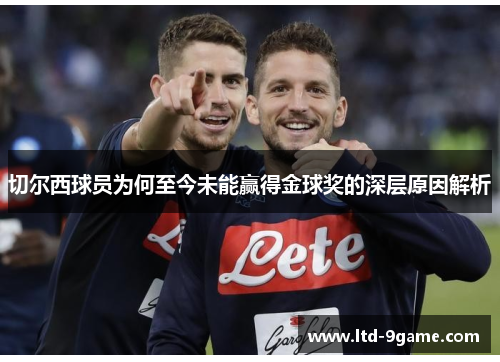 切尔西球员为何至今未能赢得金球奖的深层原因解析 切尔西球员为何至今未能赢得金球奖的深层原因解析