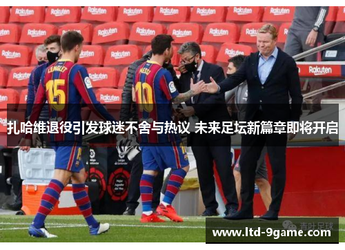 扎哈维退役引发球迷不舍与热议 未来足坛新篇章即将开启