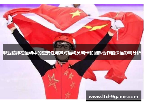职业精神在运动中的重要性与其对运动员成长和团队合作的深远影响分析