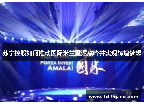 苏宁控股如何推动国际米兰重返巅峰并实现辉煌梦想