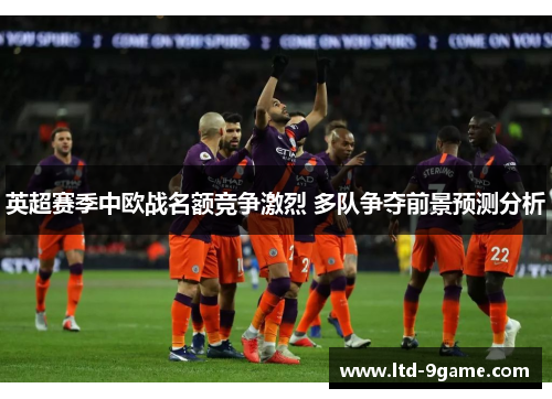 英超赛季中欧战名额竞争激烈 多队争夺前景预测分析