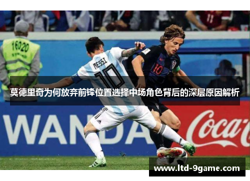 莫德里奇为何放弃前锋位置选择中场角色背后的深层原因解析