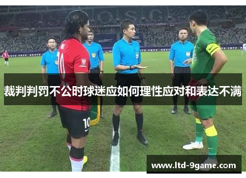 裁判判罚不公时球迷应如何理性应对和表达不满