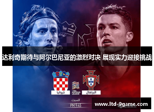 达利奇期待与阿尔巴尼亚的激烈对决 展现实力迎接挑战 达利奇期待与阿尔巴尼亚的激烈对决 展现实力迎接挑战
