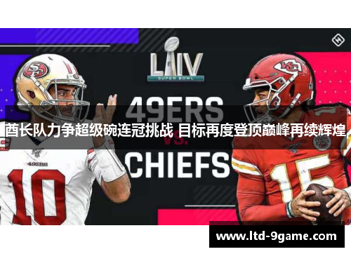 酋长队力争超级碗连冠挑战 目标再度登顶巅峰再续辉煌