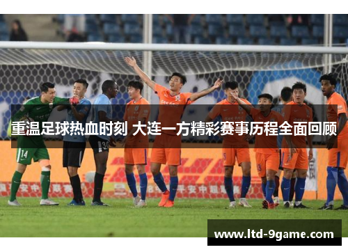 重温足球热血时刻 大连一方精彩赛事历程全面回顾 重温足球热血时刻 大连一方精彩赛事历程全面回顾