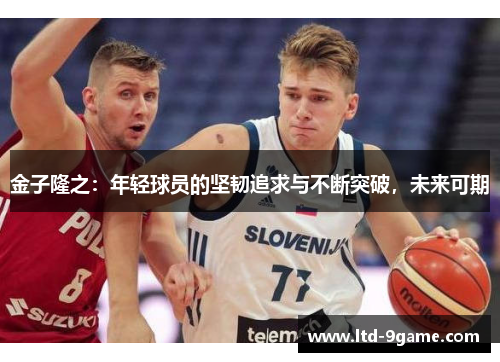 金子隆之：年轻球员的坚韧追求与不断突破，未来可期