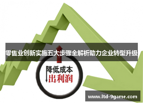 零售业创新实施五大步骤全解析助力企业转型升级 零售业创新实施五大步骤全解析助力企业转型升级