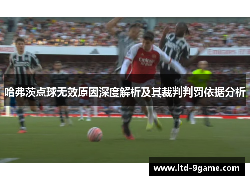 哈弗茨点球无效原因深度解析及其裁判判罚依据分析 哈弗茨点球无效原因深度解析及其裁判判罚依据分析