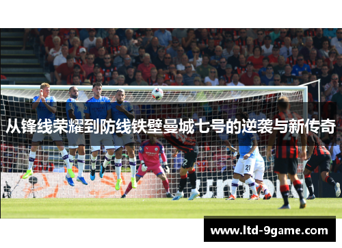 从锋线荣耀到防线铁壁曼城七号的逆袭与新传奇 从锋线荣耀到防线铁壁曼城七号的逆袭与新传奇