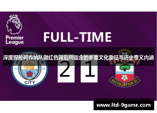 深度探秘阿森纳队徽红色背后所蕴含的多重文化象征与历史意义内涵 深度探秘阿森纳队徽红色背后所蕴含的多重文化象征与历史意义内涵