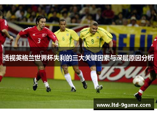 透视英格兰世界杯失利的三大关键因素与深层原因分析