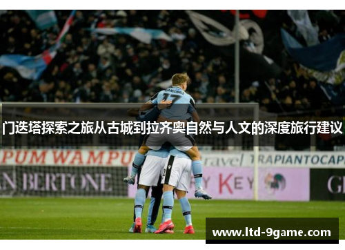 门迭塔探索之旅从古城到拉齐奥自然与人文的深度旅行建议