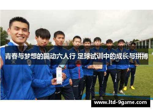 青春与梦想的踢动六人行 足球试训中的成长与拼搏